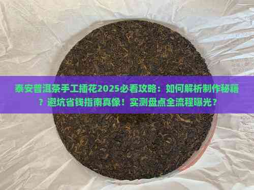 泰安普洱茶手工插花2025必看攻略 深度解析制作秘籍与避坑省钱指南